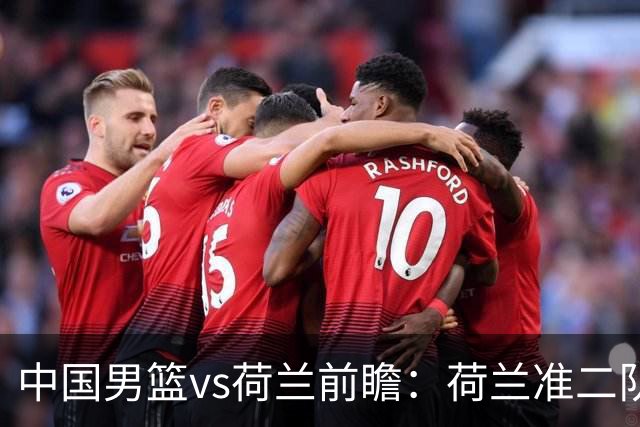 中国男篮vs荷兰前瞻：荷兰准二队背靠背出战，杨瀚森出场备受期待