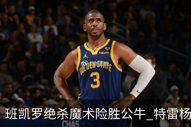班凯罗绝杀魔术险胜公牛 特雷杨15+17老鹰惜败